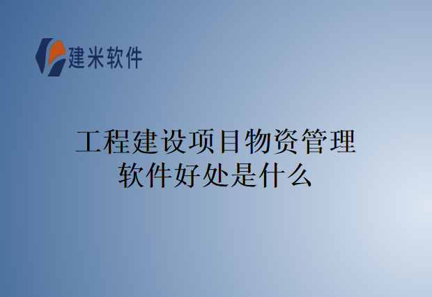 工程建设项目物资管理软件好处是什么