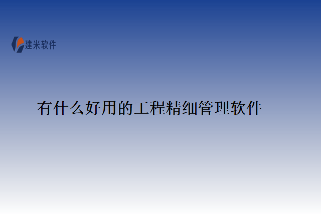 有什么好用的工程精细管理软件