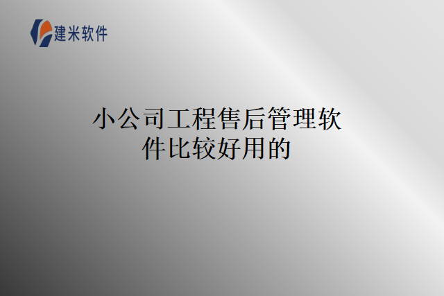 小公司工程售后管理软件比较好用的