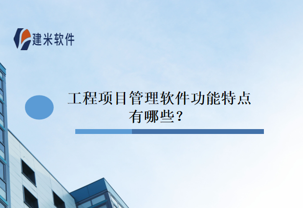 工程项目管理软件功能特点有哪些?