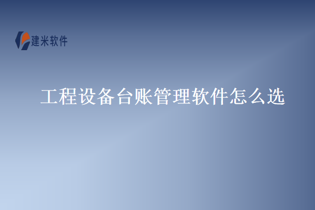 工程设备台账管理软件怎么选