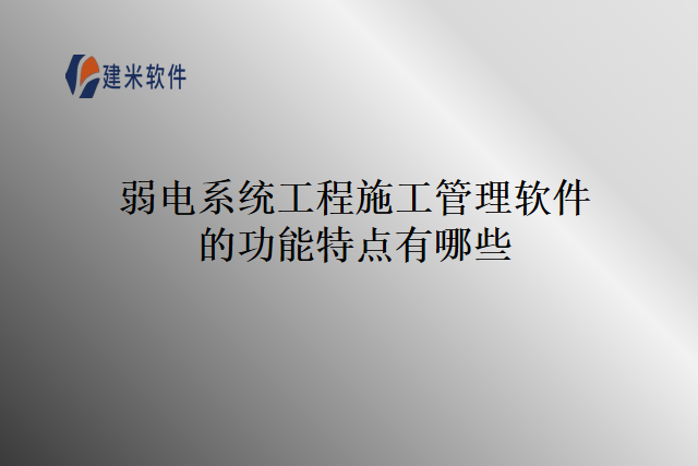 弱电系统工程施工管理软件的功能特点有哪些