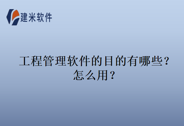 工程管理软件的目的有哪些？怎么用？