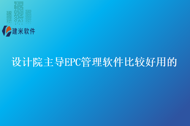 设计院主导EPC管理软件比较好用的