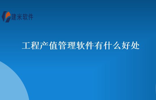 工程产值管理软件有什么好处