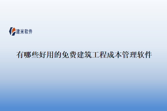 有哪些好用的免费建筑工程成本管理软件