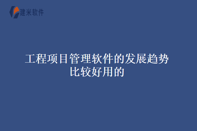 工程项目管理软件的发展趋势比较好用的