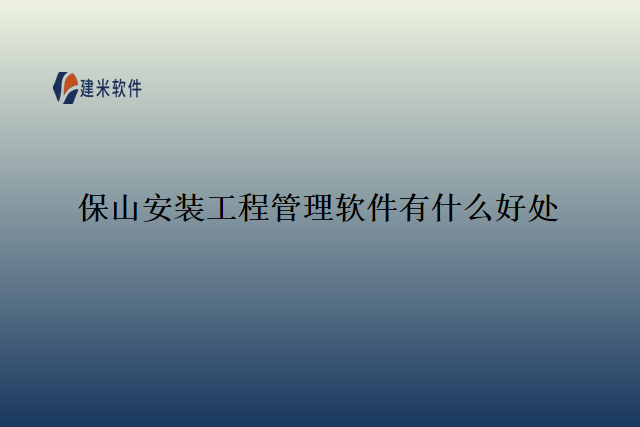 保山安装工程管理软件有什么好处