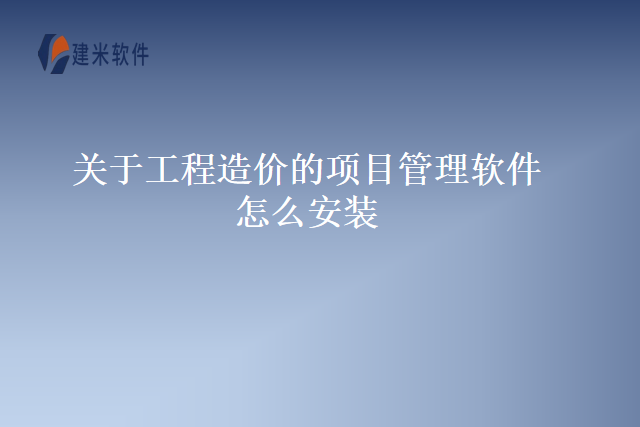 关于工程造价的项目管理软件怎么安装