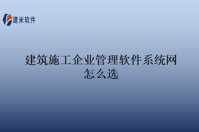 建筑施工企业管理软件系统网怎么选