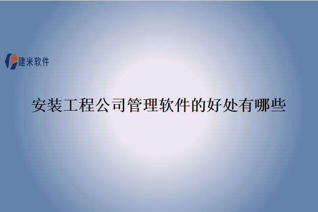 安装工程公司管理软件的好处有哪些