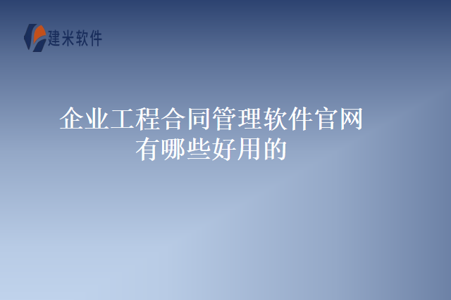 企业工程合同管理软件官网有哪些好用的