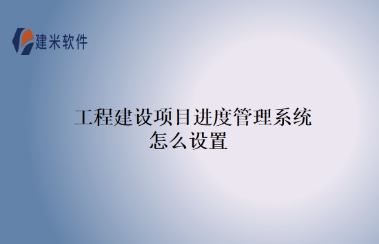工程建设项目进度管理系统怎么设置