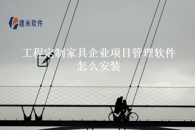 工程定制家具企业项目管理软件怎么安装