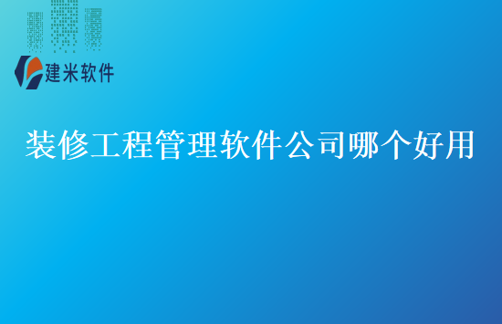 装修工程管理软件公司哪个好用