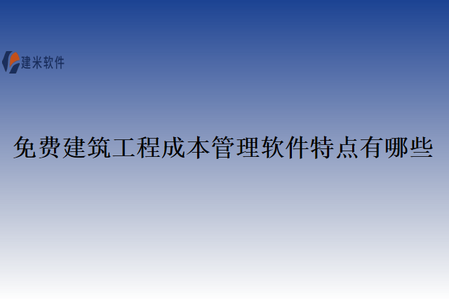 免费建筑工程成本管理软件特点有哪些