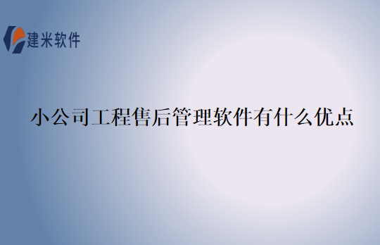 小公司工程售后管理软件有什么优点