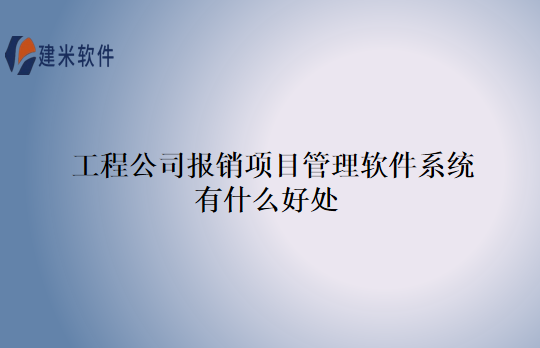 工程公司报销项目管理软件系统有什么好处