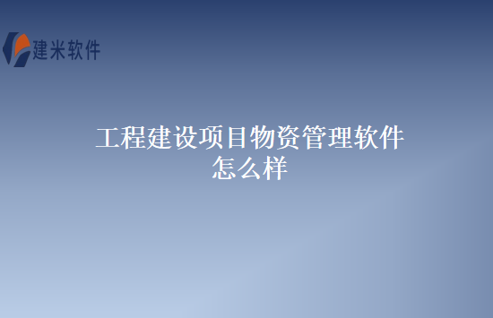 工程建设项目物资管理软件怎么样