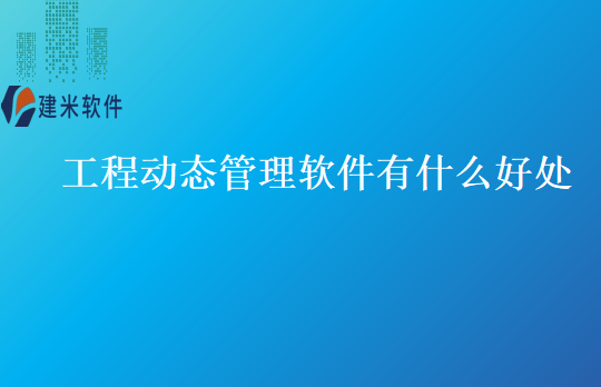 工程动态管理软件有什么好处