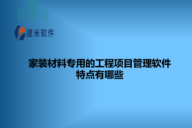 家装材料专用的工程项目管理软件特点有哪些