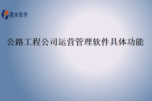 公路工程公司运营管理软件具体功能