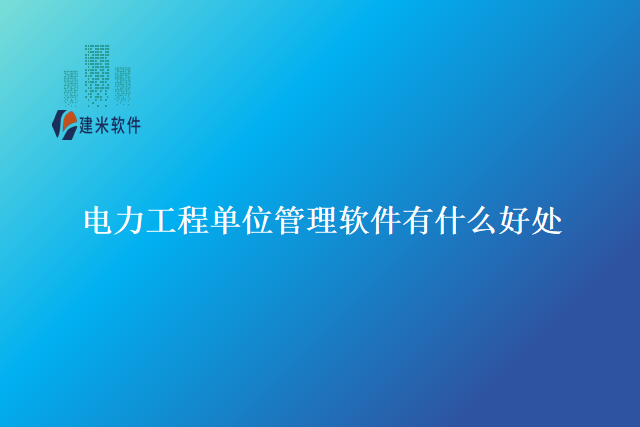 电力工程单位管理软件有什么好处