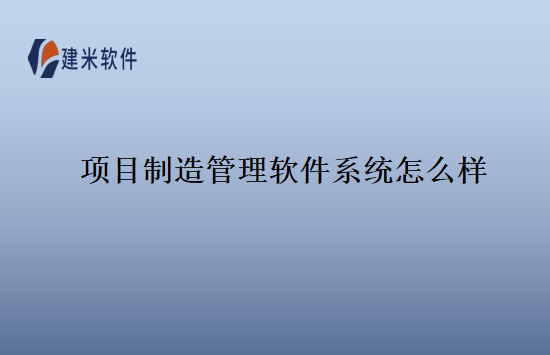 项目制造管理软件系统怎么样