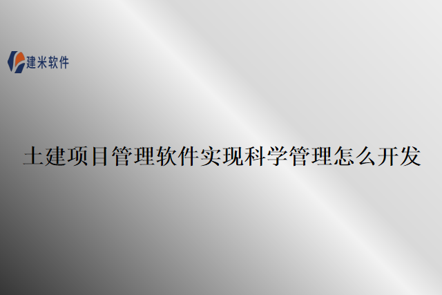 土建项目管理软件实现科学管理怎么开发