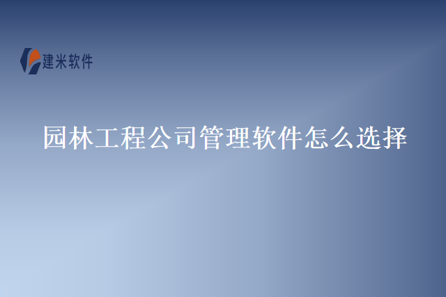 园林工程公司管理软件怎么选择