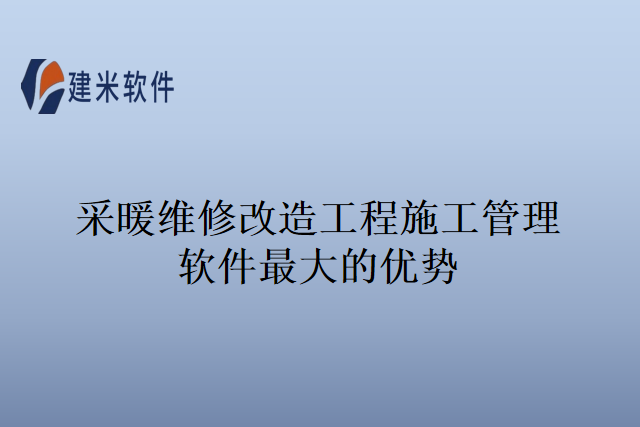 采暖维修改造工程施工管理软件最大的优势
