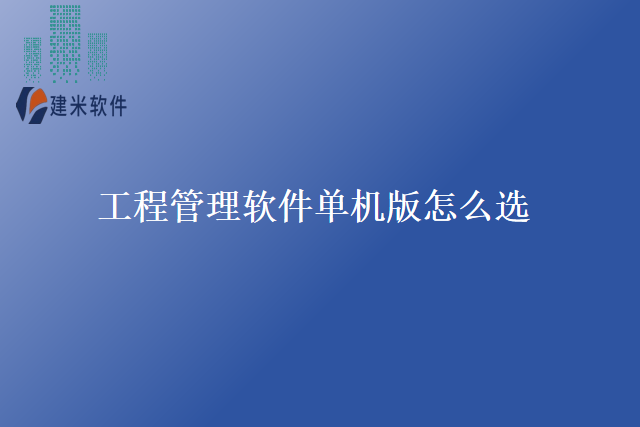 工程管理软件单机版怎么选