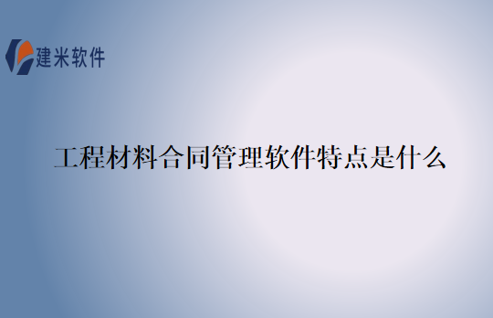 工程材料合同管理软件特点是什么