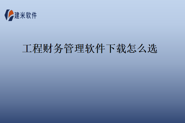 工程财务管理软件下载怎么选