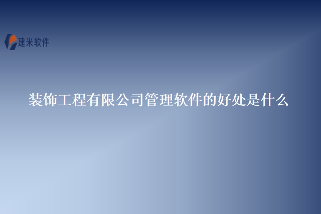 装饰工程有限公司管理软件的好处是什么