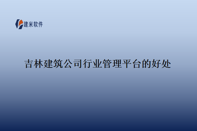 吉林建筑公司行业管理平台的好处