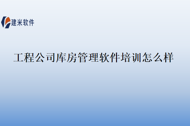 工程公司库房管理软件培训怎么样