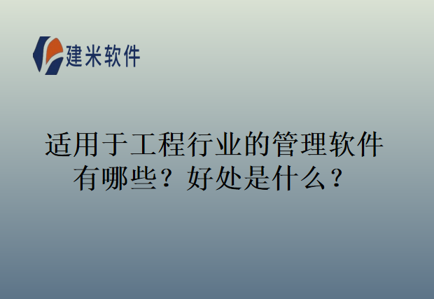适用于工程行业的管理软件有哪些？有什么好处？