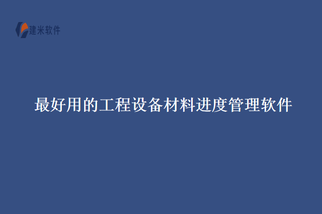 最好用的工程设备材料进度管理软件