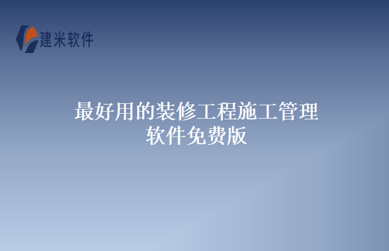 最好用的装修工程施工管理软件免费版