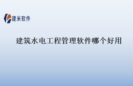 建筑水电工程管理软件哪个好用