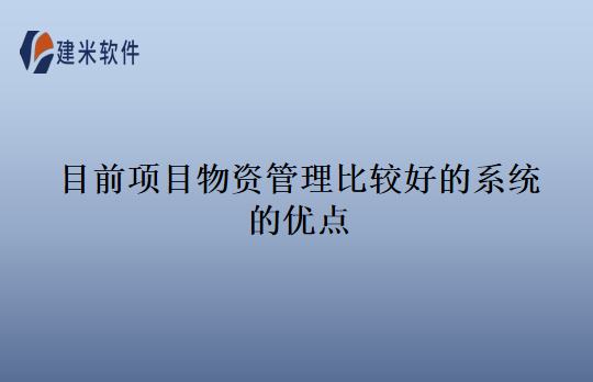 目前项目物资管理比较好的系统的优点