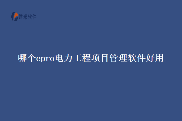 哪个epro电力工程项目管理软件好用