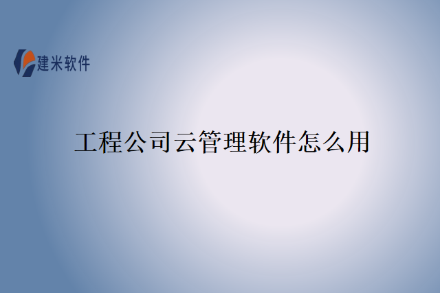 工程公司云管理软件怎么用