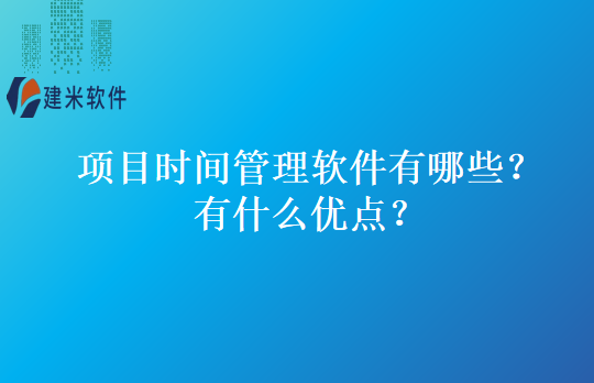 项目时间管理软件有哪些？有什么优点？