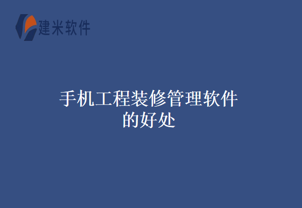 手机工程装修管理软件的好处