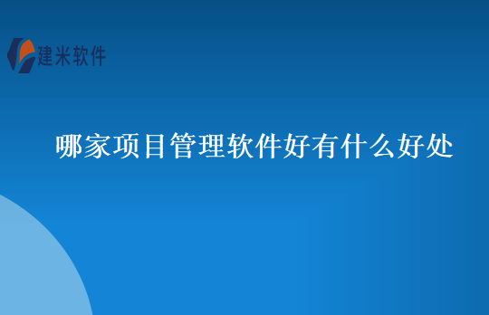 哪家项目管理软件好有什么好处