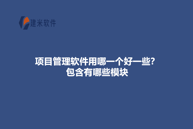 项目管理软件用哪一个好一些?包含有哪些模块
