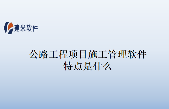 公路工程项目施工管理软件特点是什么