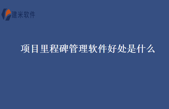 项目里程碑管理软件好处是什么